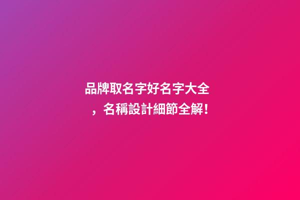 品牌取名字好名字大全，名稱設計細節全解！-第1張-商標起名-玄機派